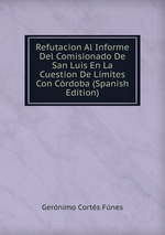 Refutacion Al Informe Del Comisionado De San Luis En La Cuestion De Lmites Con Crdoba (Spanish Edition)