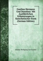 Goethes Hermann Und Dorothea: Mit Ausfhrlichen Erluterungen in Katechetischer Form  (German Edition)
