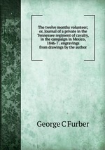 The twelve months volunteer; or, Journal of a private in the Tennessee regiment of cavalry, in the campaign in Mexico, 1846-7 . engravings from drawings by the author