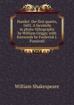 Hamlet: the first quarto, 1603. A facsimile in photo-lithography by William Griggs; with forewords by Frederick J. Furnivall