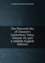 The Petworth Ms. of Chaucer`s Canterbury Tales, Volume 10, part 6 (Middle English Edition)