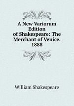 A New Variorum Edition of Shakespeare: The Merchant of Venice. 1888