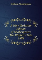 A New Variorum Edition of Shakespeare: The Winter`s Tale. 1898