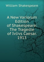 A New Variorum Edition of Shakespeare: The Tragedie of Ivlivs Caesar. 1913