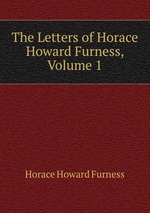 The Letters of Horace Howard Furness, Volume 1