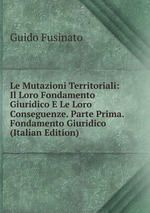 Le Mutazioni Territoriali: Il Loro Fondamento Giuridico E Le Loro Conseguenze. Parte Prima. Fondamento Giuridico (Italian Edition)