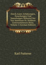 Durch Asien: Erfahrungen, Forschungen Und Sammlungen Whrend Der Von Amtmann Dr. Holderer Unternommenen Reise, Volume 1 (German Edition)