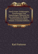 Durch Asien: Erfahrungen, Forschungen Und Sammlungen Whrend Der Von Amtmann Dr. Holderer Unternommenen Reise, Volume 2 (German Edition)