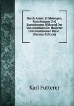 Durch Asien: Erfahrungen, Forschungen Und Sammlungen Whrend Der Von Amtmann Dr. Holderer Unternommenen Reise . (German Edition)