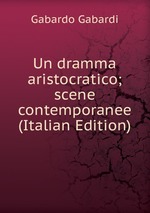 Un dramma aristocratico; scene contemporanee (Italian Edition)