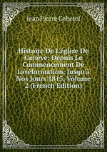 Histoire De L`glise De Genve: Depuis Le Commencement De Larformation, Jusqu` Nos Jours 1815, Volume 2 (French Edition)