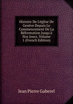 Histoire De L`glise De Genve Depuis Le Commencement De La Rformation Jusqu` Nos Jours, Volume 1 (French Edition)