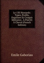 Le 13E Hussards: Types, Profils, Esquisses Et Croquis Militaires .  Pied Et  Cheval (French Edition)
