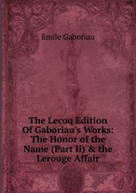 The Lecoq Edition Of Gaboriau`s Works: The Honor of the Name (Part Ii) & the Lerouge Affair