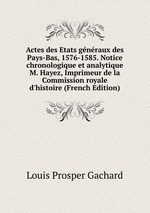 Actes des Etats gnraux des Pays-Bas, 1576-1585. Notice chronologique et analytique M. Hayez, Imprimeur de la Commission royale d`histoire (French Edition)
