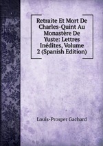 Retraite Et Mort De Charles-Quint Au Monastre De Yuste: Lettres Indites, Volume 2 (Spanish Edition)