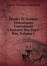 tudes Et Notices Historiques Concernant L`histoire Des Pays-Bas, Volume 1