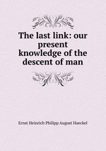 The last link: our present knowledge of the descent of man