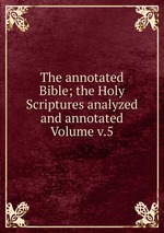 The annotated Bible; the Holy Scriptures analyzed and annotated Volume v.5