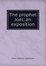 The prophet Joel; an exposition