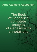 The Book of Genesis. a complete analysis of Genesis with annotations