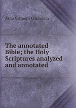 The annotated Bible; the Holy Scriptures analyzed and annotated