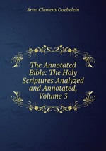 The Annotated Bible: The Holy Scriptures Analyzed and Annotated, Volume 3