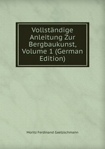 Vollstndige Anleitung Zur Bergbaukunst, Volume 1 (German Edition)