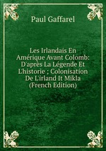 Les Irlandais En Amrique Avant Colomb: D`aprs La Lgende Et L`historie ; Colonisation De L`irland It Mikla (French Edition)