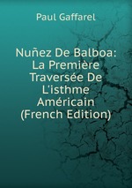 Nuez De Balboa: La Premire Traverse De L`isthme Amricain (French Edition)