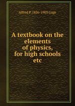 A textbook on the elements of physics, for high schools etc