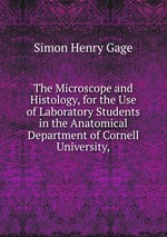 The Microscope and Histology, for the Use of Laboratory Students in the Anatomical Department of Cornell University,