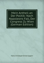 Mein Antheil an Der Politik: Nach Napoleons Fall, Der Congress Zu Wien (German Edition)