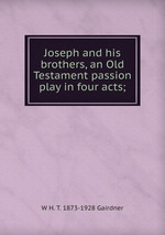 Joseph and his brothers, an Old Testament passion play in four acts;