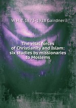 The vital forces of Christianity and Islam: six studies by missionaries to Moslems
