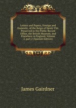 Letters and Papers, Foreign and Domestic, of the Reign of Henry Viii: Preserved in the Public Record Office, the British Museum, and Elsewhere in England, Volume 2, part 2 (Spanish Edition)