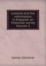 Lollardy and the reformation in England: an historical survey  Volume 3