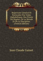 Repertoire Gnral Et Particulier Par Ordre Alphabtique, Des Points Du Dogme, De La Morale Et De La Discipline. (French Edition)