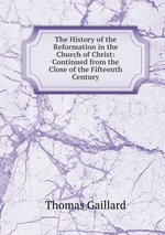 The History of the Reformation in the Church of Christ: Continued from the Close of the Fifteenth Century