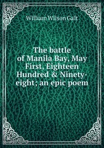 The battle of Manila Bay, May First, Eighteen Hundred & Ninety-eight; an epic poem