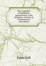 The tragedies of Maddalen, Agamemnon, Lady Macbeth, Antonia & Clytemnestra microform