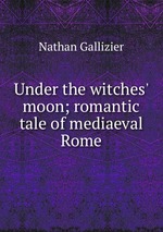 Under the witches` moon; romantic tale of mediaeval Rome