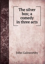 The silver box; a comedy in three acts