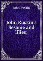 John Ruskin`s Sesame and lilies;