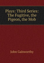 Plays: Third Series: The Fugitive, the Pigeon, the Mob