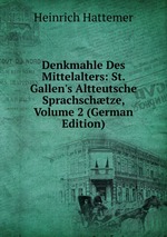 Denkmahle Des Mittelalters: St. Gallen`s Altteutsche Sprachschtze, Volume 2 (German Edition)