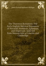The Thornton Romances: The Early English Metrical Romances of Perceval, Isumbras, Eglamour, and Degrevant. Selected from Manuscripts at Lincoln and Cambridge