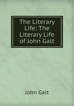 The Literary Life: The Literary Life of John Galt
