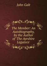 The Member: An Autobiography, by the Author of `The Ayrshire Legatees`