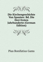 Die Kirchengeschichte Von Spanien: Bd. Die Drei Ersten Jahrhunderte (German Edition)